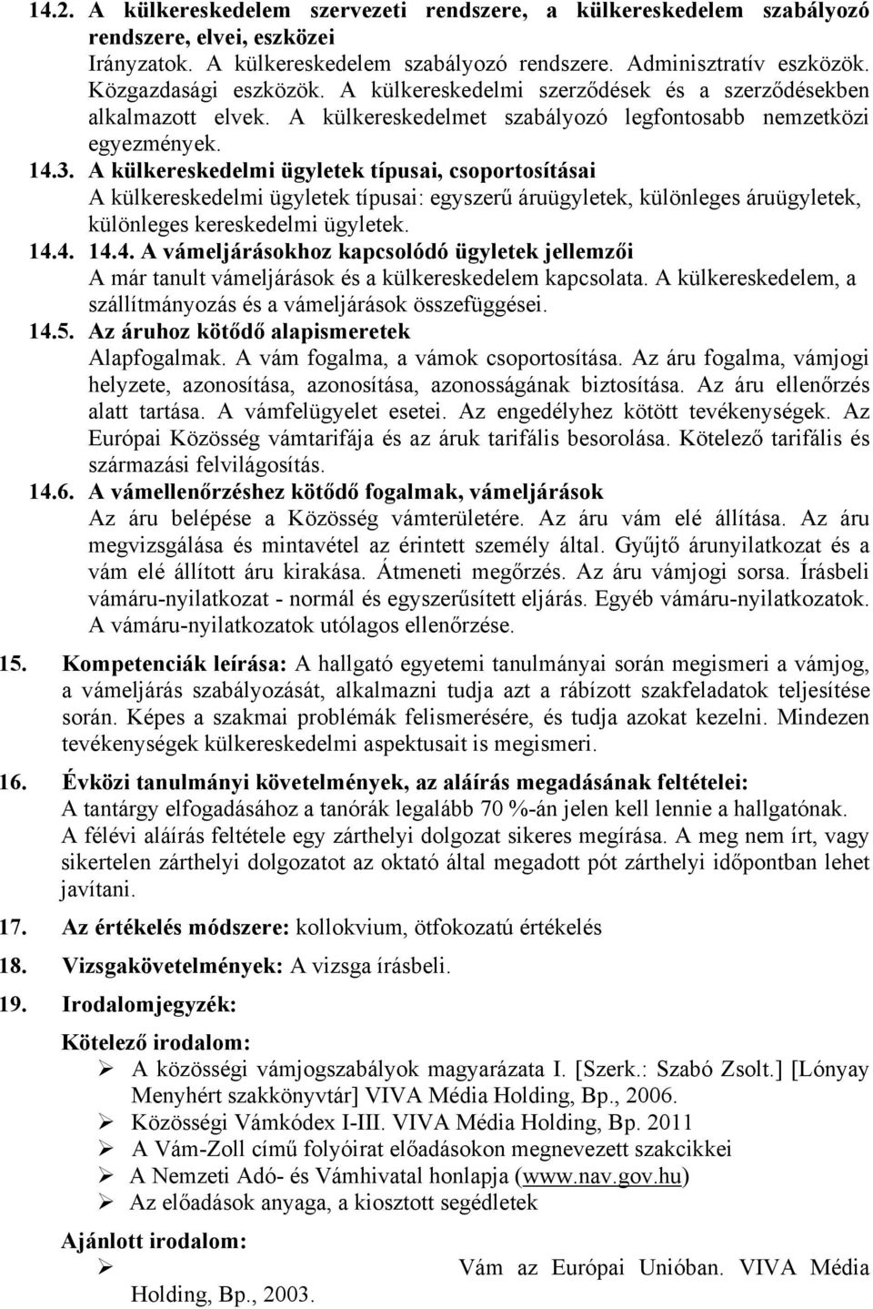 A külkereskedelmi ügyletek típusai, csoportosításai A külkereskedelmi ügyletek típusai: egyszerű áruügyletek, különleges áruügyletek, különleges kereskedelmi ügyletek. 14.