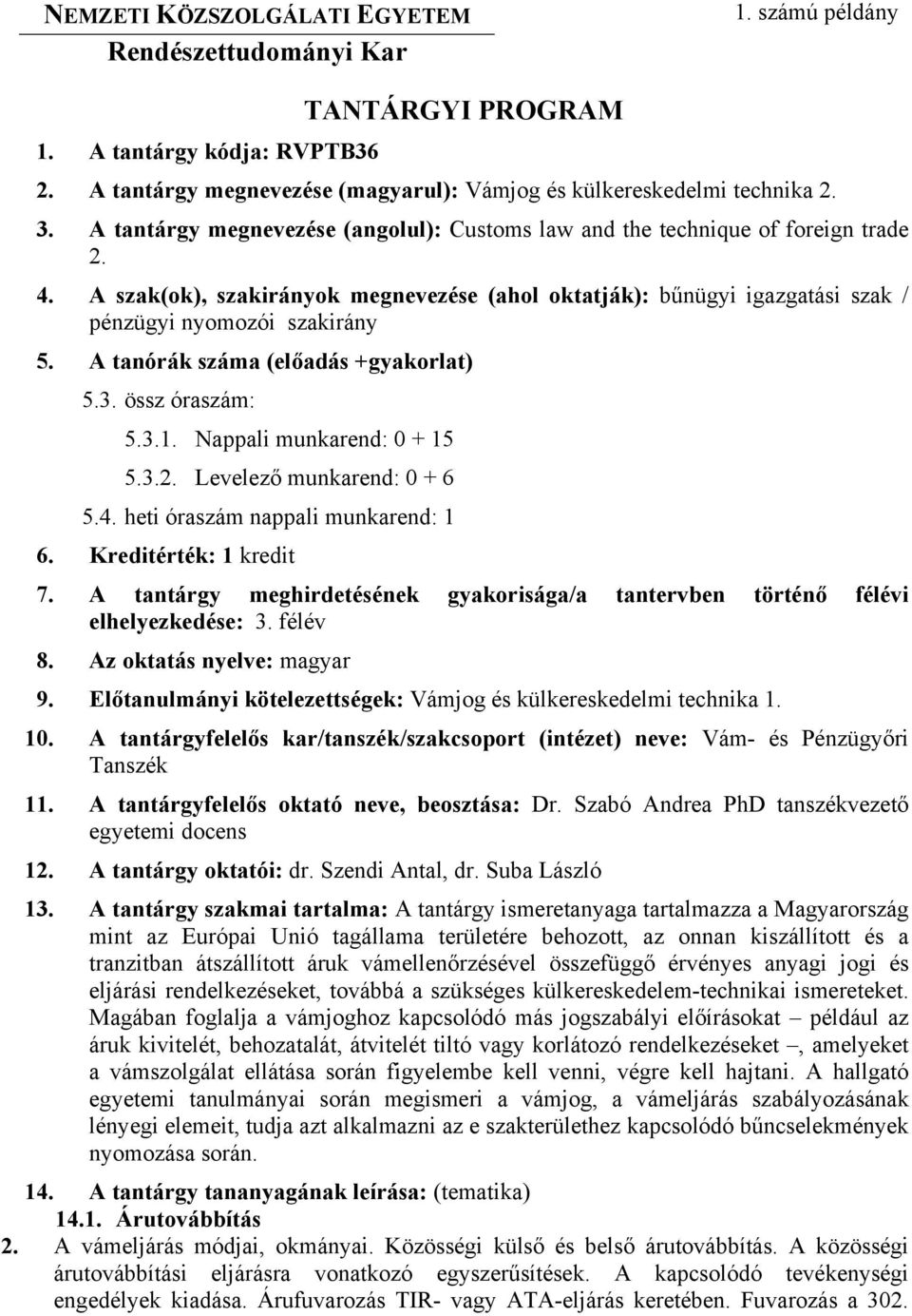 A tanórák száma (előadás +gyakorlat) 5.3. össz óraszám: 5.3.1. Nappali munkarend: 0 + 15 5.3.2. Levelező munkarend: 0 + 6 5.4. heti óraszám nappali munkarend: 1 6. Kreditérték: 1 kredit 7.