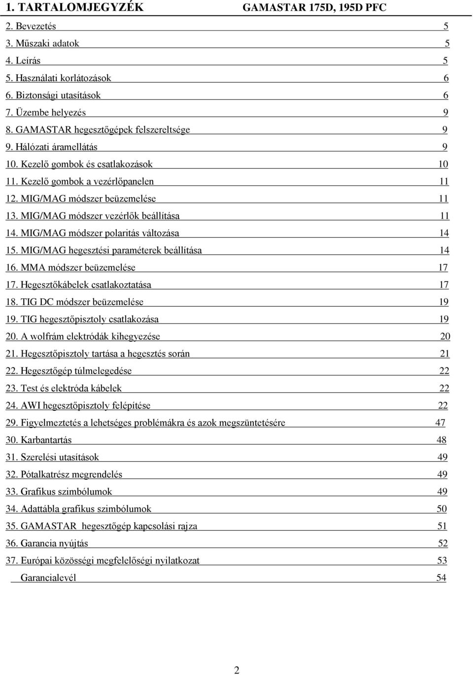 MIG/MAG módszer vezérlők beállítása 11 14. MIG/MAG módszer polaritás változása 14 15. MIG/MAG hegesztési paraméterek beállítása 14 16. MMA módszer beüzemelése 17 17.
