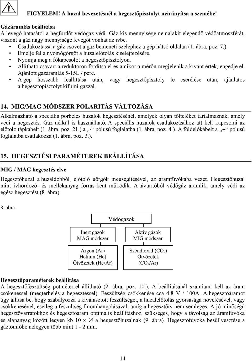 ). Emelje fel a nyomógörgőt a huzalelőtolás kiselejtezésére. Nyomja meg a főkapcsolót a hegesztőpisztolyon.