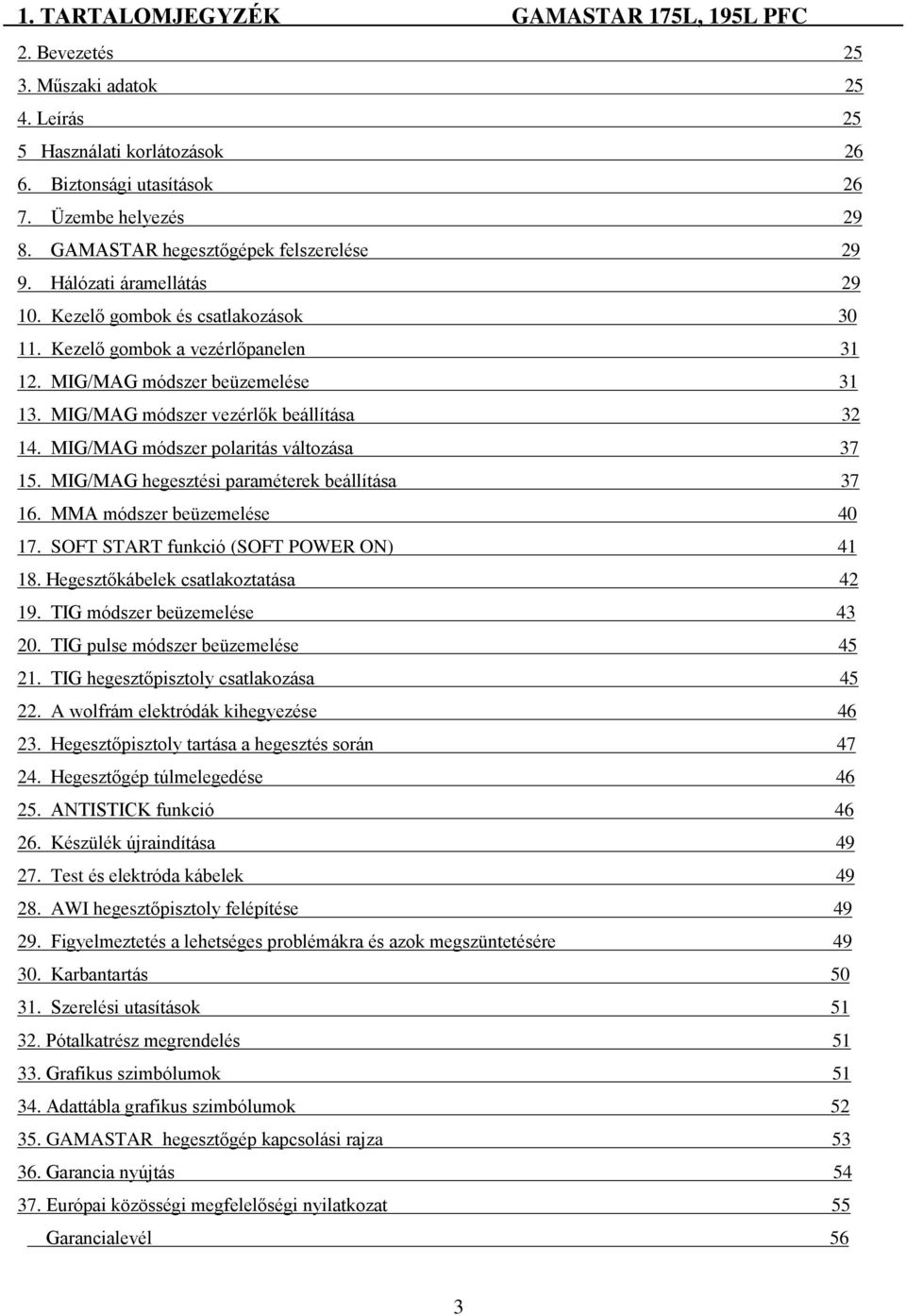 MIG/MAG módszer vezérlők beállítása 32 14. MIG/MAG módszer polaritás változása 37 15. MIG/MAG hegesztési paraméterek beállítása 37 16. MMA módszer beüzemelése 40 17.