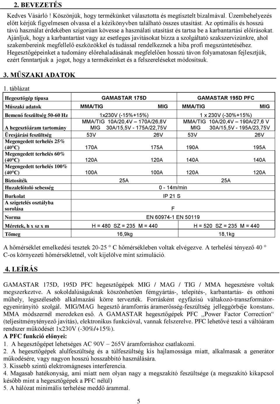 Ajánljuk, hogy a karbantartást vagy az esetleges javításokat bízza a szolgáltató szakszervizünkre, ahol szakembereink megfellelő eszközökkel és tudással rendelkeznek a hiba profi megszüntetéséhez.