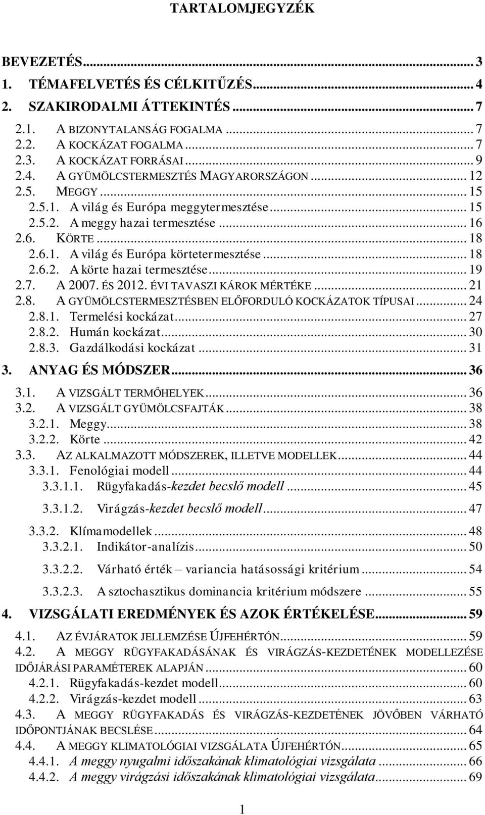 .. 19 2.7. A 2007. ÉS 2012. ÉVI TAVASZI KÁROK MÉRTÉKE... 21 2.8. A GYÜMÖLCSTERMESZTÉSBEN ELŐFORDULÓ KOCKÁZATOK TÍPUSAI... 24 2.8.1. Termelési kockázat... 27 2.8.2. Humán kockázat... 30