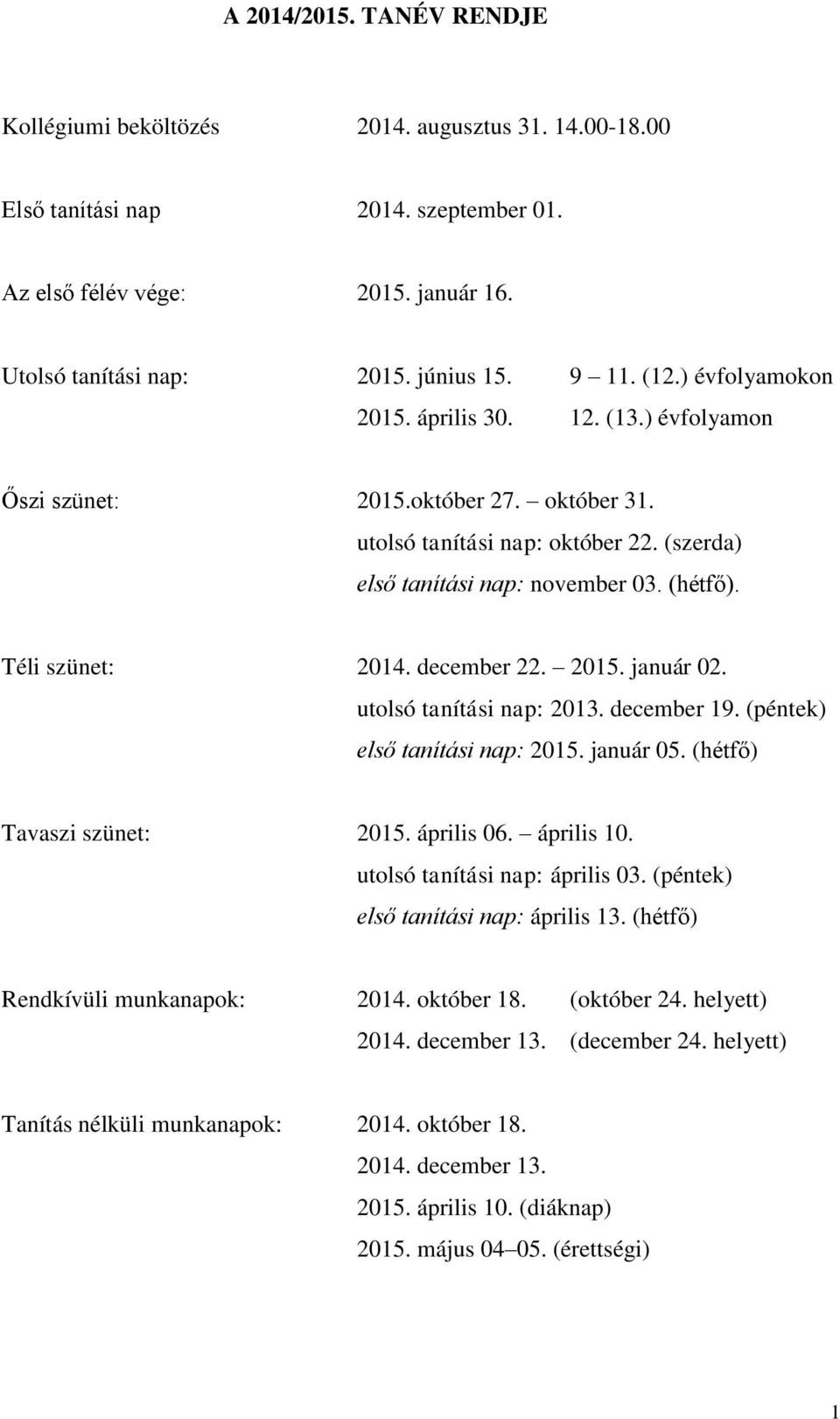 Téli szünet: 2014. december 22. 2015. január 02. utolsó tanítási nap: 2013. december 19. (péntek) első tanítási nap: 2015. január 05. (hétfő) Tavaszi szünet: 2015. április 06. április 10.