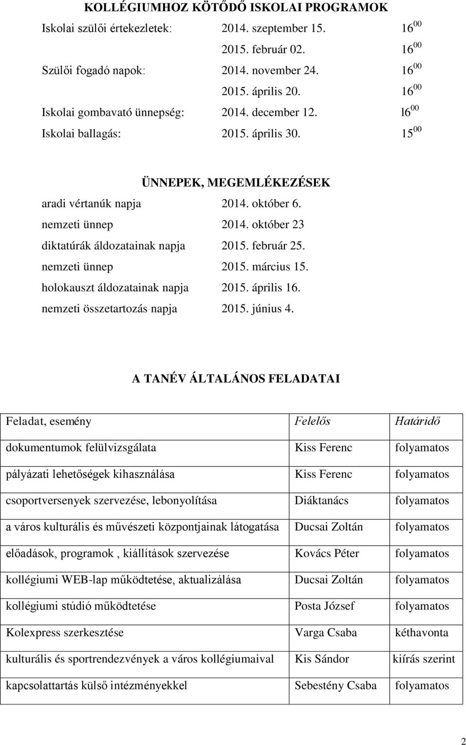 október 23 diktatúrák áldozatainak napja 2015. február 25. nemzeti ünnep 2015. március 15. holokauszt áldozatainak napja 2015. április 16. nemzeti összetartozás napja 2015. június 4.