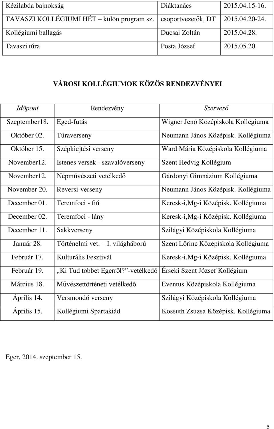 Kollégiuma Október 15. Szépkiejtési verseny Ward Mária Középiskola Kollégiuma November12. Istenes versek - szavalóverseny Szent Hedvig Kollégium November12.