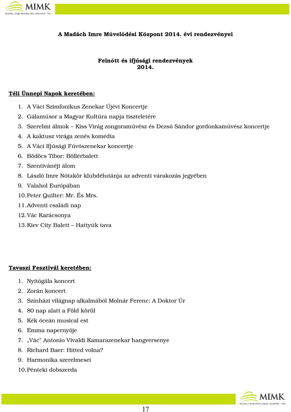 A Váci Ifjúsági Fúvószenekar koncertje 6. Bödöcs Tibor: Böllérbalett 7. Szentivánéji álom 8. László Imre Nótakör klubdélutánja az adventi várakozás jegyében 9. Valahol Európában 10. Peter Quilter: Mr.
