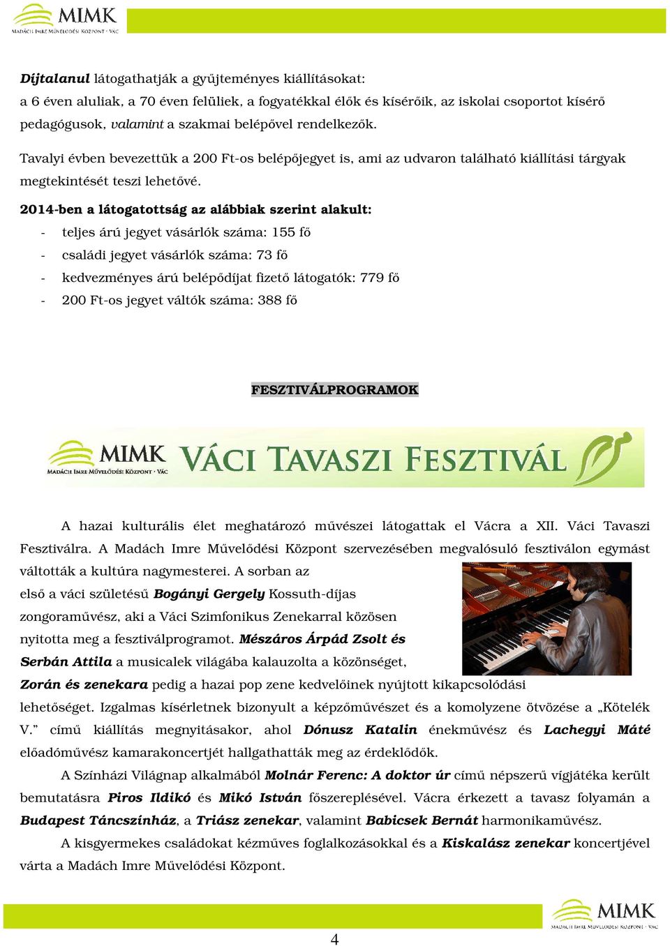 2014-ben a látogatottság az alábbiak szerint alakult: - teljes árú jegyet vásárlók száma: 155 fő - családi jegyet vásárlók száma: 73 fő - kedvezményes árú belépődíjat fizető látogatók: 779 fő - 200
