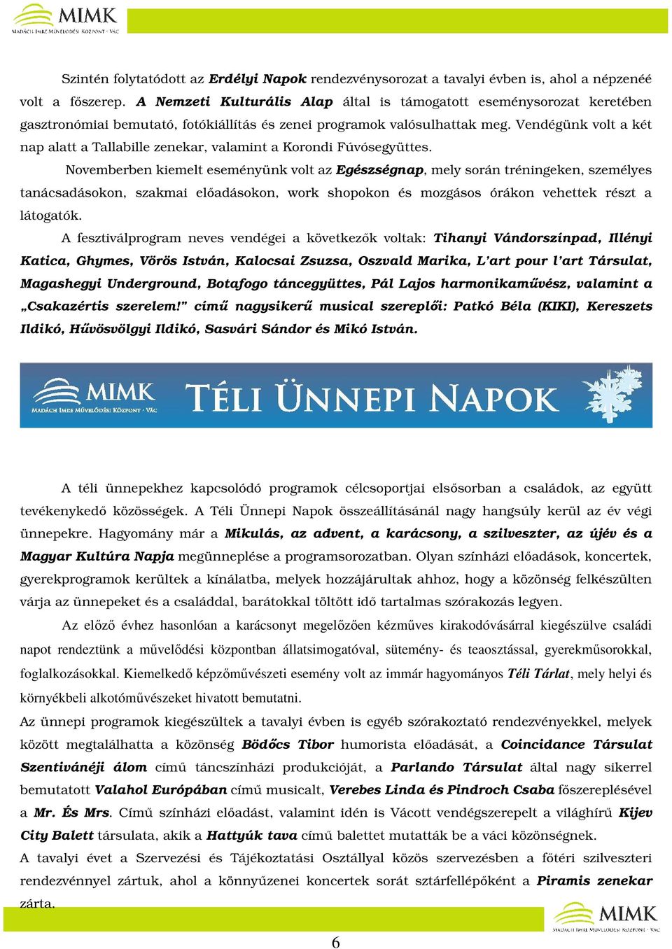 Vendégünk volt a két nap alatt a Tallabille zenekar, valamint a Korondi Fúvósegyüttes.