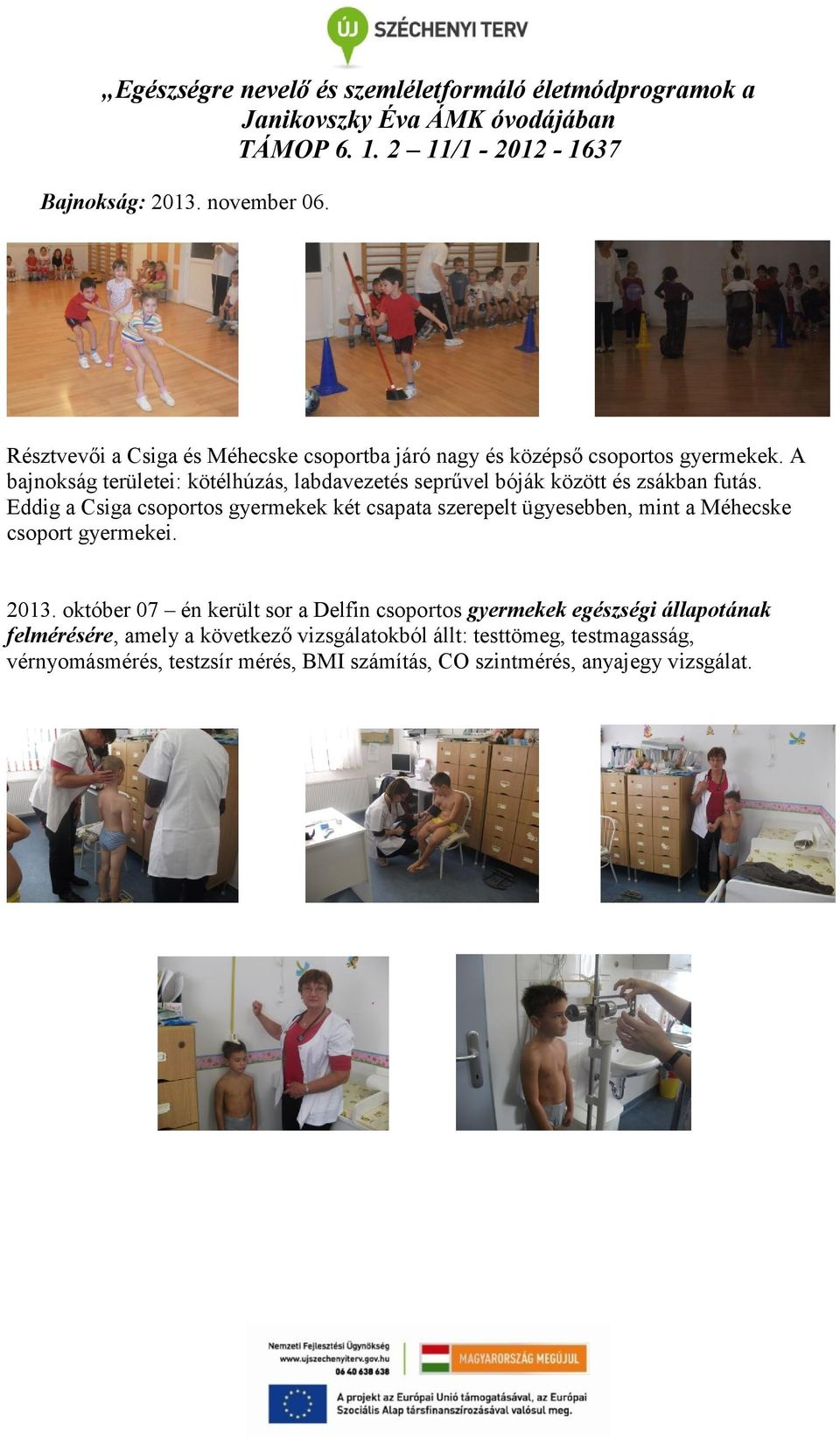 Eddig a Csiga csoportos gyermekek két csapata szerepelt ügyesebben, mint a Méhecske csoport gyermekei. 2013.