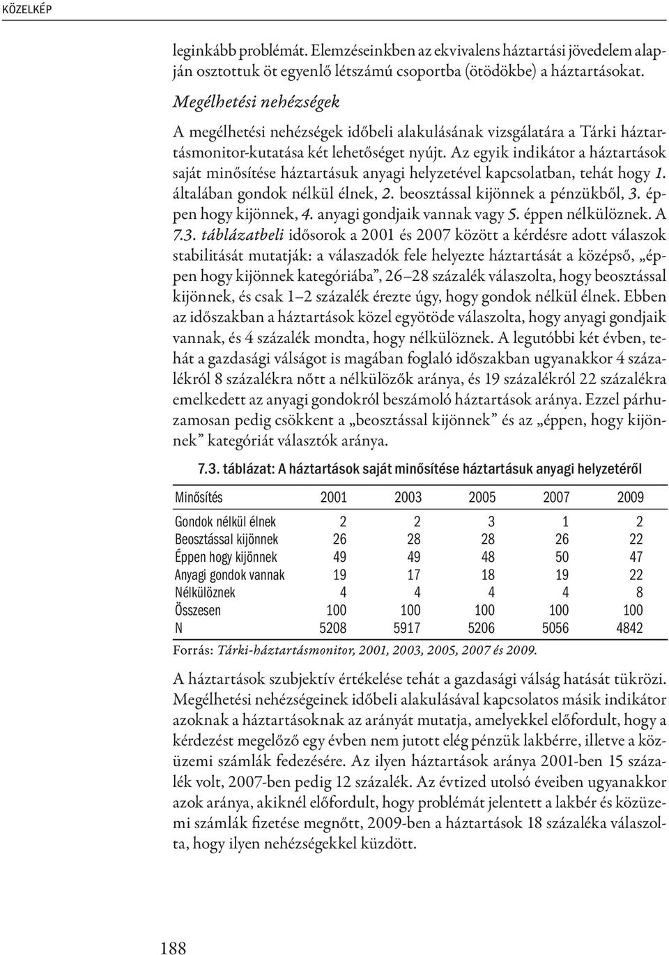 Az egyik indikátor a háztartások saját minősítése háztartásuk anyagi helyzetével kapcsolatban, tehát hogy 1. általában gondok nélkül élnek, 2. beosztással kijönnek a pénzükből, 3.