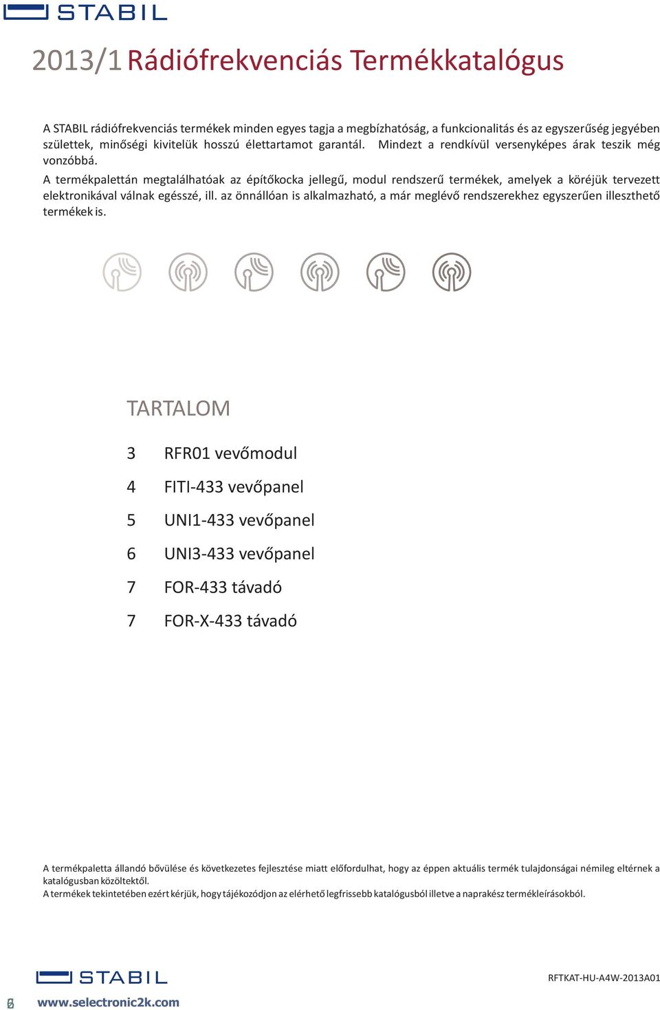 A termékpalettán megtalálhatóak az építõkocka jellegû, modul rendszerû termékek, amelyek a köréjük tervezett elektronikával válnak egésszé, ill.