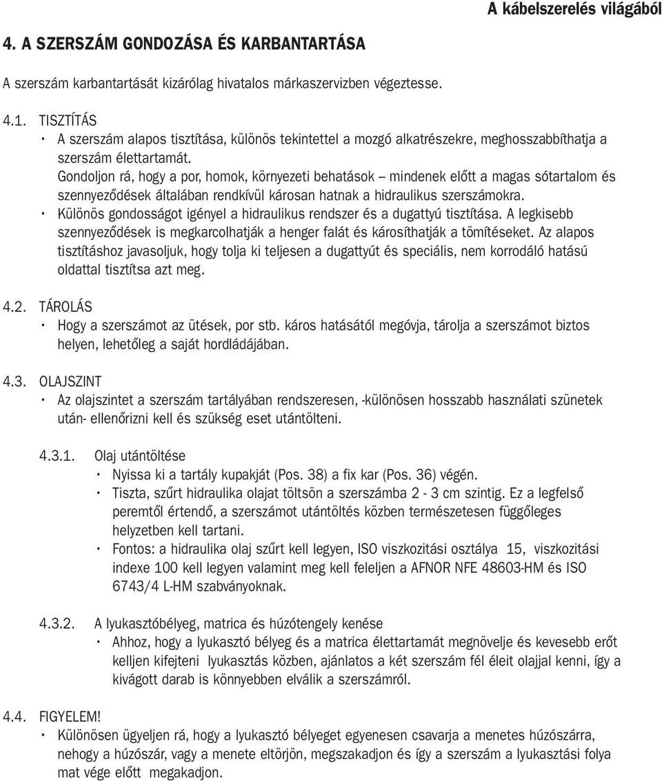 Gondoljon rá, hogy a por, homok, környezeti behatások mindenek előtt a magas sótartalom és szennyeződések általában rendkívül károsan hatnak a hidraulikus szerszámokra.