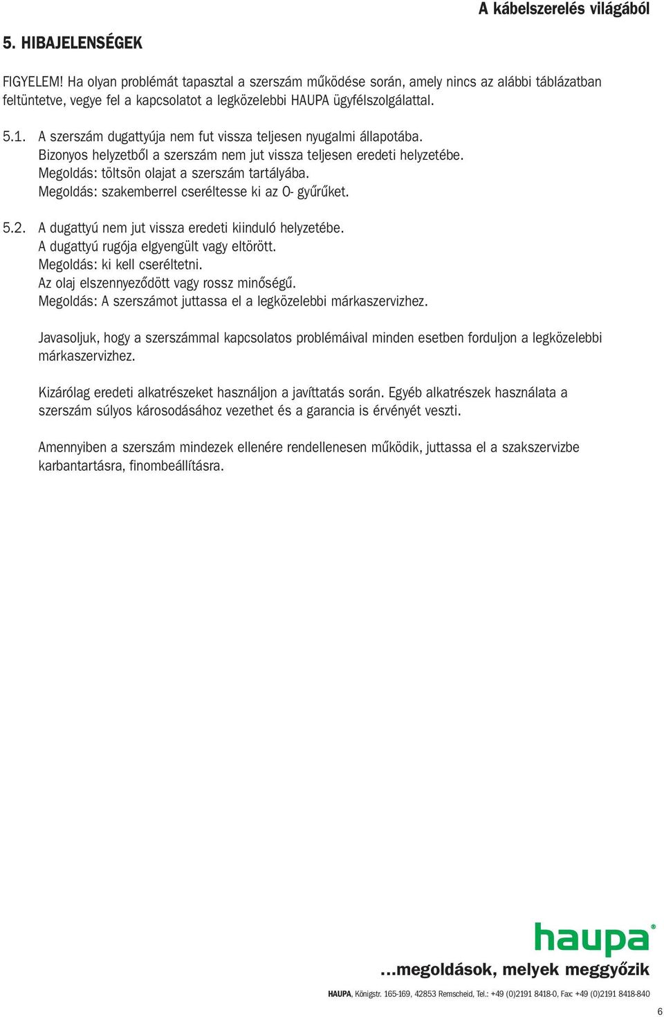 Megoldás: szakemberrel cseréltesse ki az O- gyűrűket. 5.2. A dugattyú nem jut vissza eredeti kiinduló helyzetébe. A dugattyú rugója elgyengült vagy eltörött. Megoldás: ki kell cseréltetni.