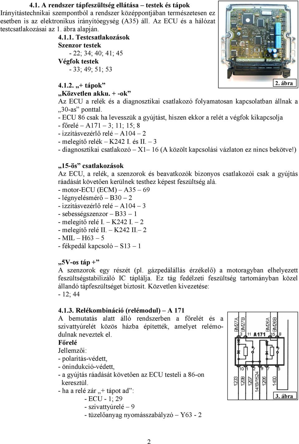 + -ok Az ECU a relék és a diagnosztikai csatlakozó folyamatosan kapcsolatban állnak a 30-as ponttal.