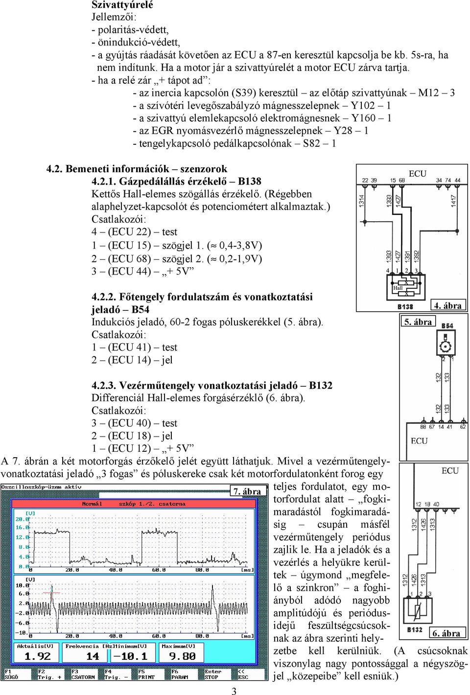 - ha a relé zár + tápot ad : - az inercia kapcsolón (S39) keresztül az előtáp szivattyúnak M12 3 - a szívótéri levegőszabályzó mágnesszelepnek Y102 1 - a szivattyú elemlekapcsoló elektromágnesnek
