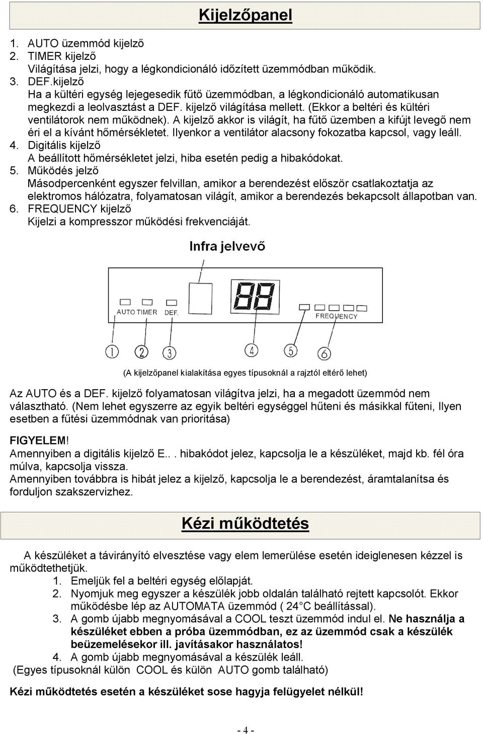 (Ekkor a beltéri és kültéri ventilátorok nem működnek). A kijelző akkor is világít, ha fűtő üzemben a kifújt levegő nem éri el a kívánt hőmérsékletet.