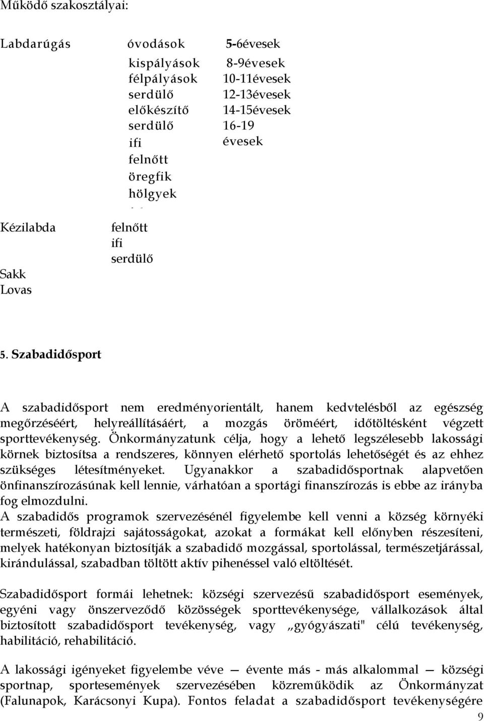 Szabadidősport A szabadidősport nem eredményorientált, hanem kedvtelésből az egészség megőrzéséért, helyreállításáért, a mozgás öröméért, időtöltésként végzett sporttevékenység.