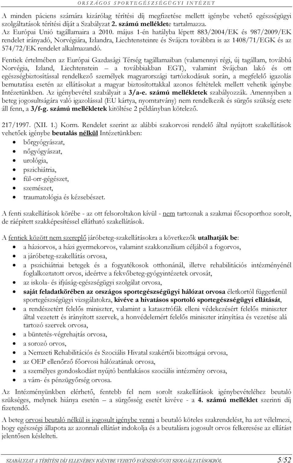 május 1-én hatályba lépett 883/2004/EK és 987/2009/EK rendelet irányadó, Norvégiára, Izlandra, Liechtensteinre és Svájcra továbbra is az 1408/71/EGK és az 574/72/EK rendelet alkalmazandó.