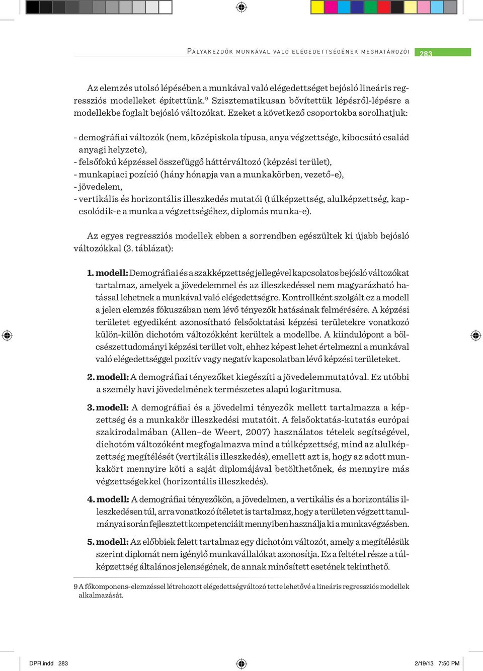 Ezeket a következő csoportokba sorolhatjuk: - demográfiai változók (nem, középiskola típusa, anya végzettsége, kibocsátó család anyagi helyzete), - felsőfokú képzéssel összefüggő háttérváltozó