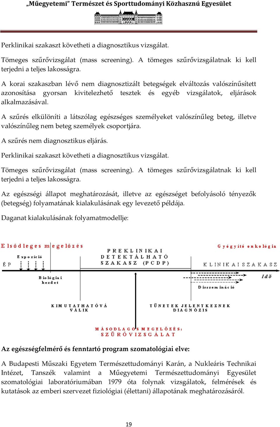 A szűrés elkülöníti a l{tszólag egészséges személyeket valószínűleg beteg, illetve valószínűleg nem beteg személyek csoportj{ra. A szűrés nem diagnosztikus elj{r{s.