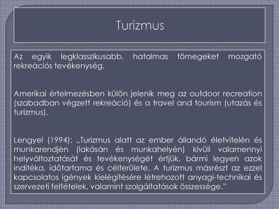 Lengyel (1994): Turizmus alatt az ember állandó életvitelén és munkarendjén (lakásán és munkahelyén) kívüli valamennyi helyváltoztatását és