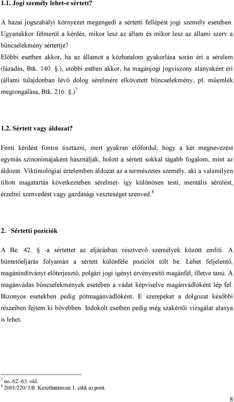 Előbbi esetben akkor, ha az államot a közhatalom gyakorlása során éri a sérelem (lázadás, Btk. 140.