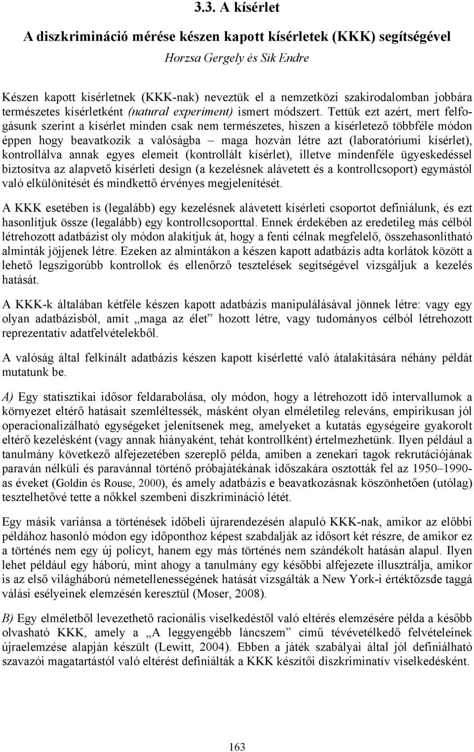 Tettük ezt azért, mert felfogásunk szerint a kísérlet minden csak nem természetes, hiszen a kísérletező többféle módon éppen hogy beavatkozik a valóságba maga hozván létre azt (laboratóriumi