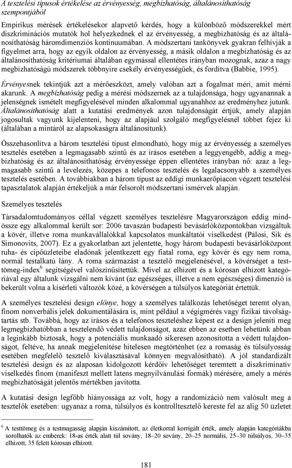 A módszertani tankönyvek gyakran felhívják a figyelmet arra, hogy az egyik oldalon az érvényesség, a másik oldalon a megbízhatóság és az általánosíthatóság kritériumai általában egymással ellentétes