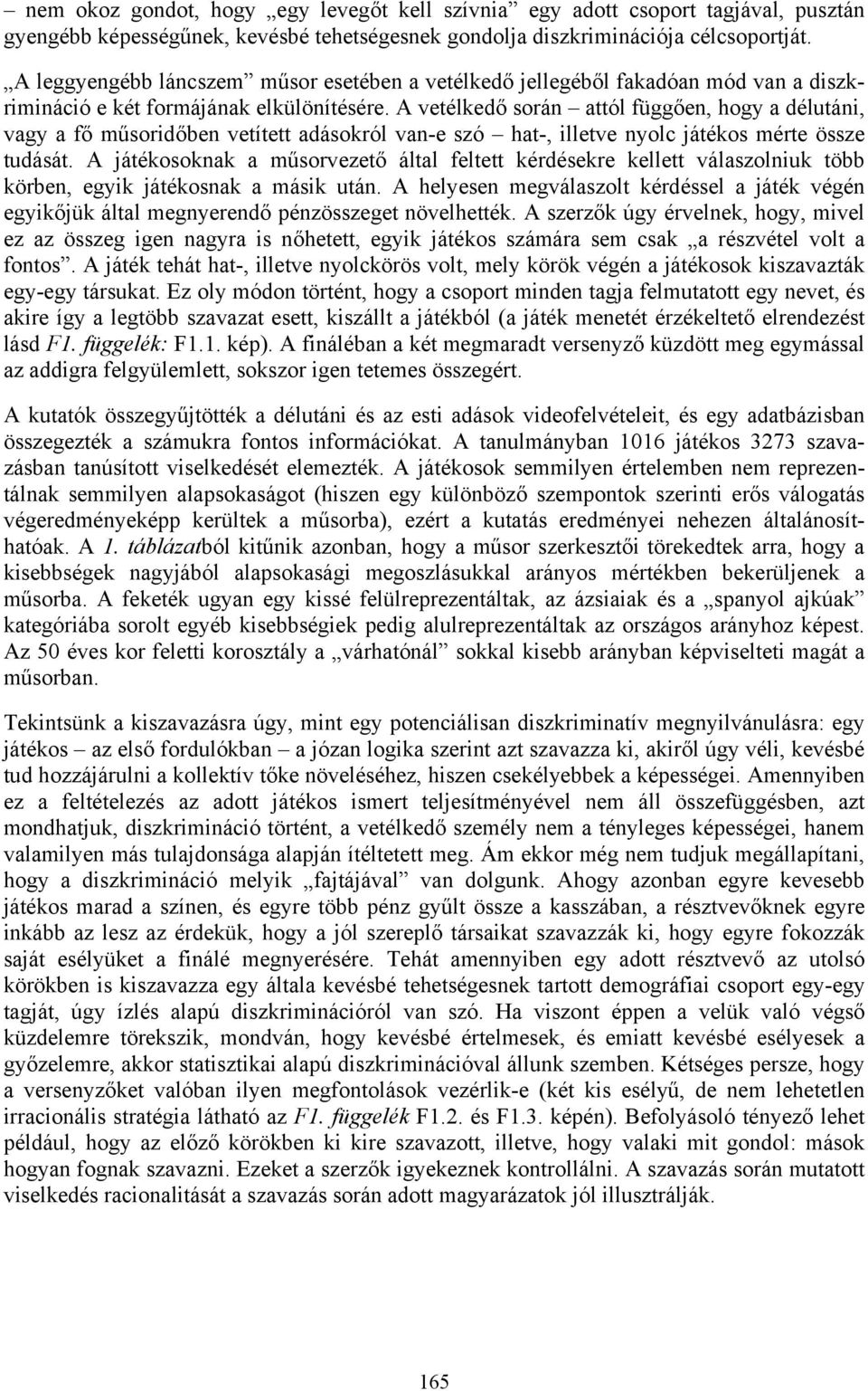 A vetélkedő során attól függően, hogy a délutáni, vagy a fő műsoridőben vetített adásokról van-e szó hat-, illetve nyolc játékos mérte össze tudását.