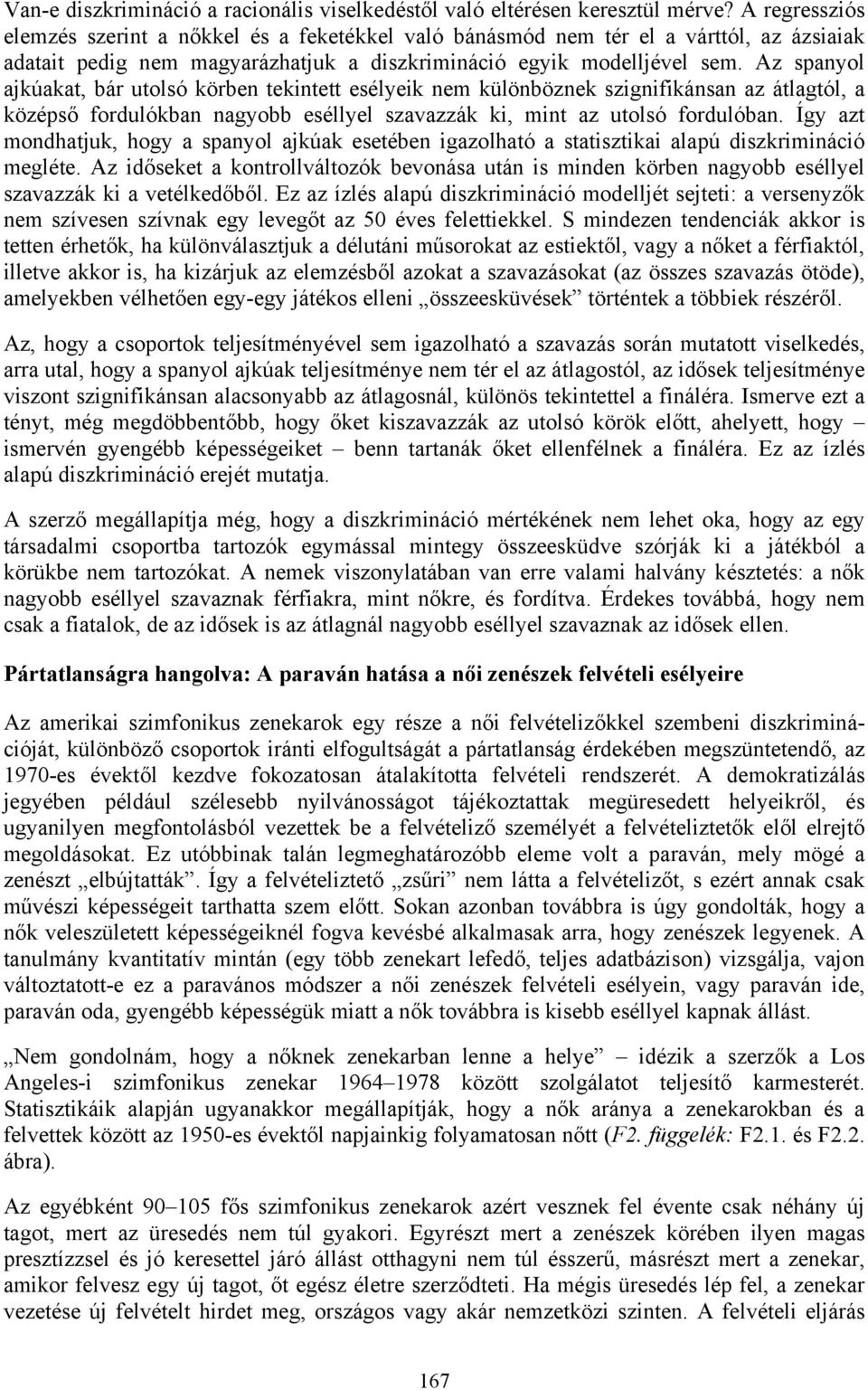 Az spanyol ajkúakat, bár utolsó körben tekintett esélyeik nem különböznek szignifikánsan az átlagtól, a középső fordulókban nagyobb eséllyel szavazzák ki, mint az utolsó fordulóban.