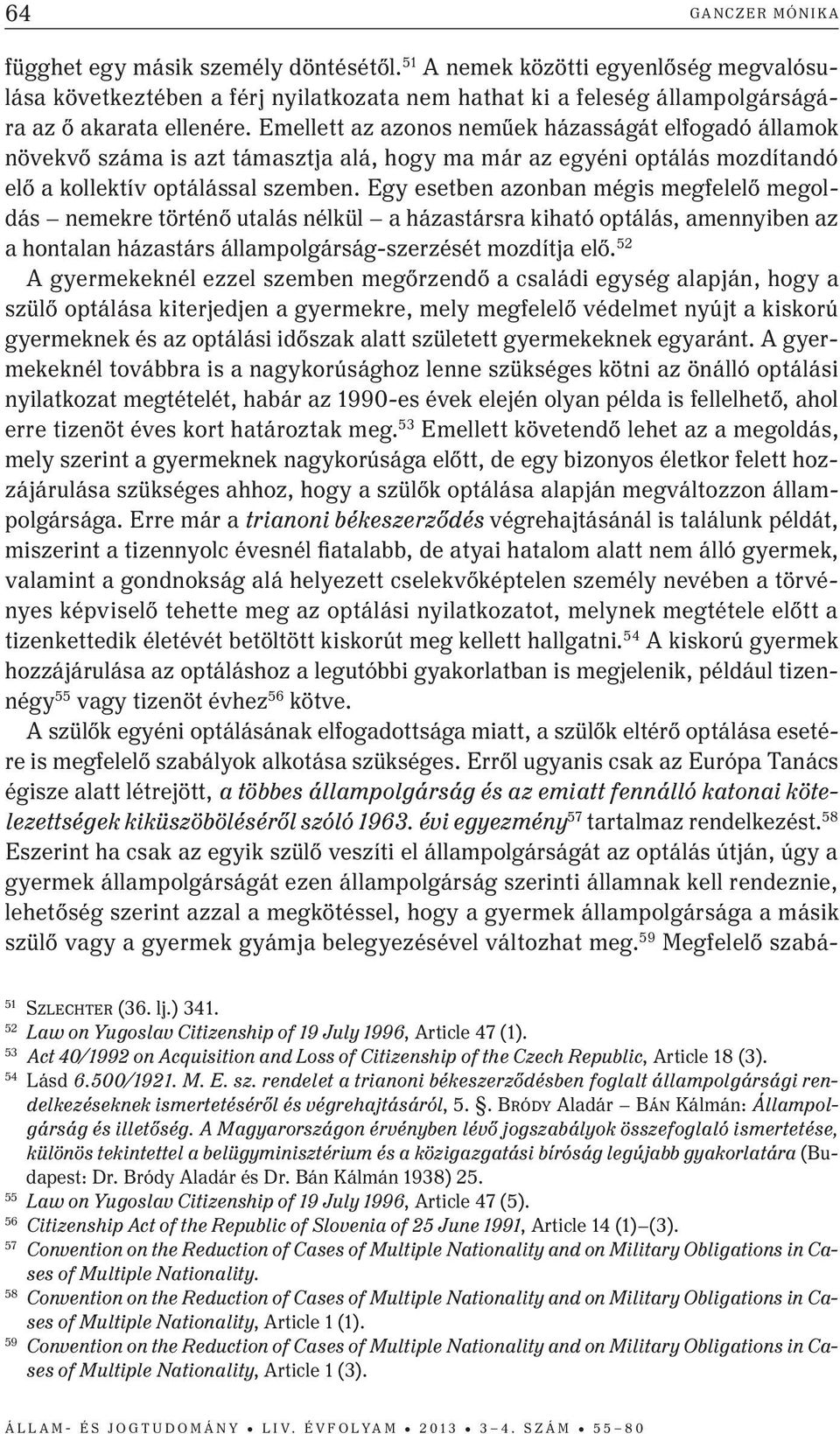 Egy esetben azonban mégis megfelelő megoldás nemekre történő utalás nélkül a házastársra kiható optálás, amennyiben az a hontalan házastárs állampolgárság-szerzését mozdítja elő.