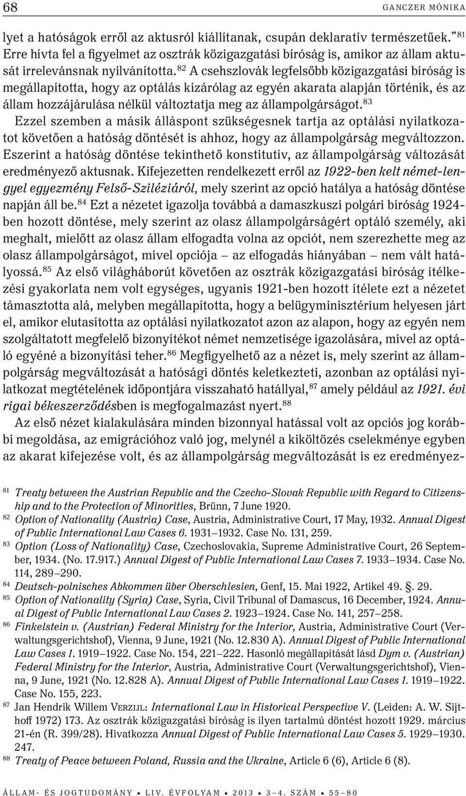 82 A csehszlovák legfelsőbb közigazgatási bíróság is megállapította, hogy az optálás kizárólag az egyén akarata alapján történik, és az állam hozzájárulása nélkül változtatja meg az állampolgárságot.