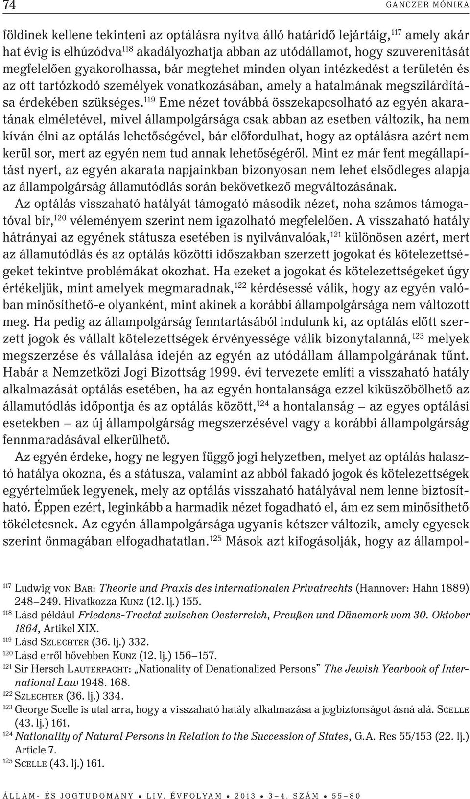 119 Eme nézet továbbá összekapcsolható az egyén akaratának elméletével, mivel állampolgársága csak abban az esetben változik, ha nem kíván élni az optálás lehetőségével, bár előfordulhat, hogy az