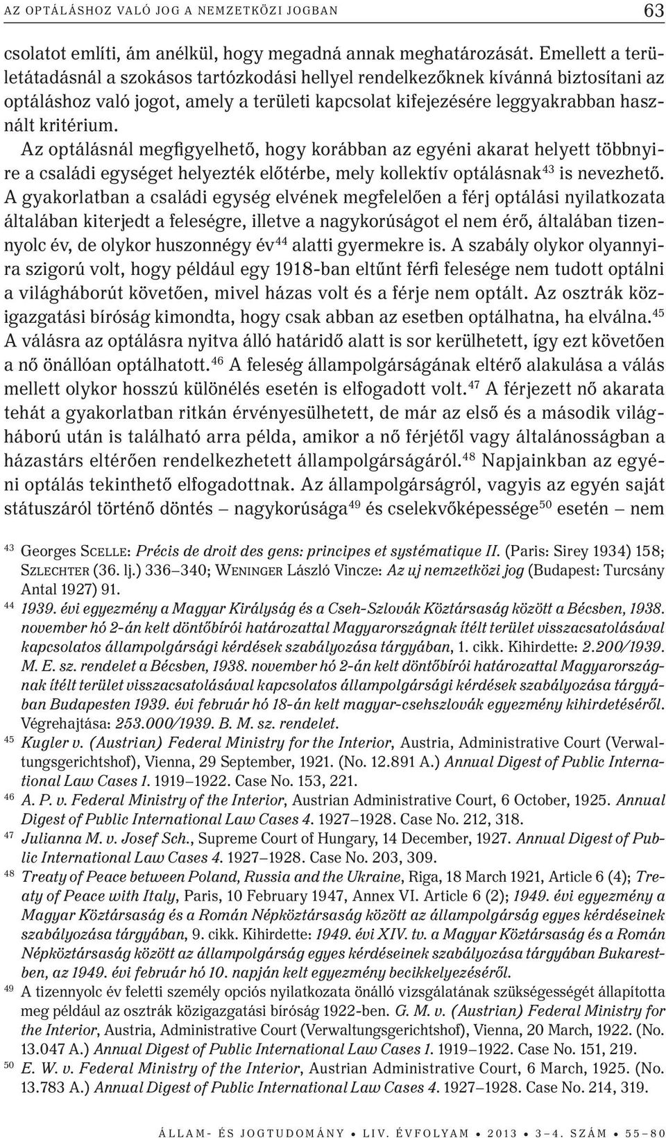 Az optálásnál megfigyelhető, hogy korábban az egyéni akarat helyett többnyire a családi egységet helyezték előtérbe, mely kollektív optálásnak 43 is nevezhető.