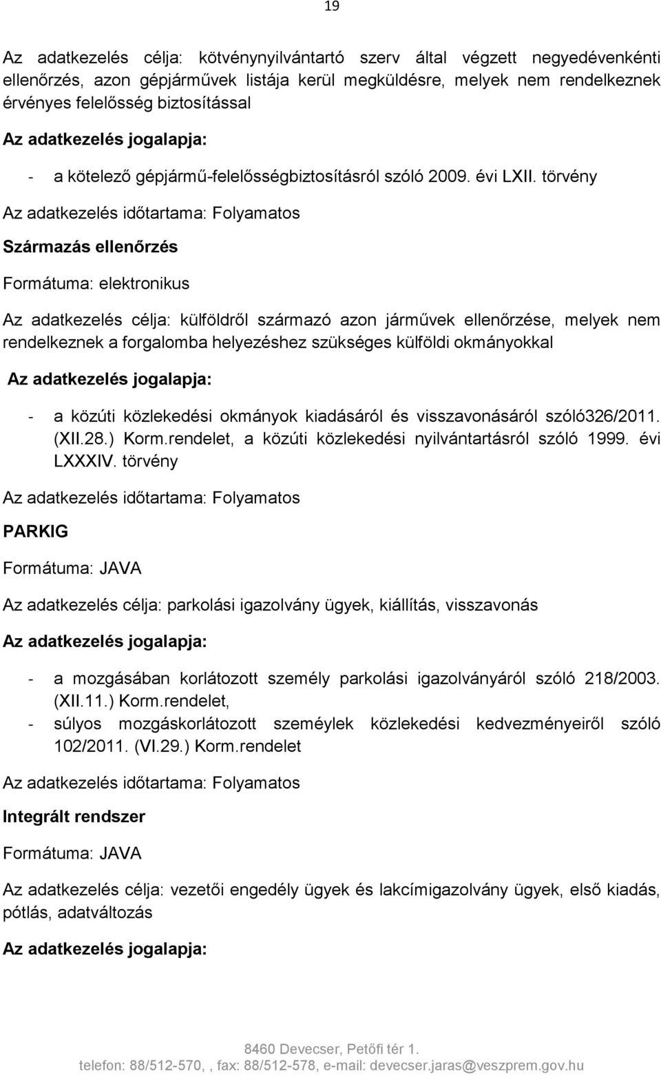 törvény Származás ellenőrzés Az adatkezelés célja: külföldről származó azon járművek ellenőrzése, melyek nem rendelkeznek a forgalomba helyezéshez szükséges külföldi okmányokkal - a közúti