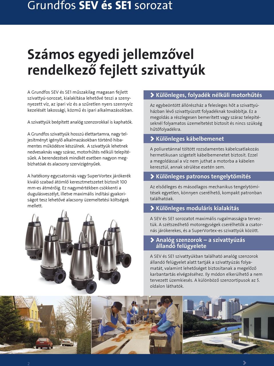 A Grudfos szivattyúk hosszú élettartamra, agy teljesítméyt igéylő alkalmazásokba törtéő hibametes működésre készülek. A szivattyúk lehetek edvesakás vagy száraz, motorhűtés élküli telepítésűek.