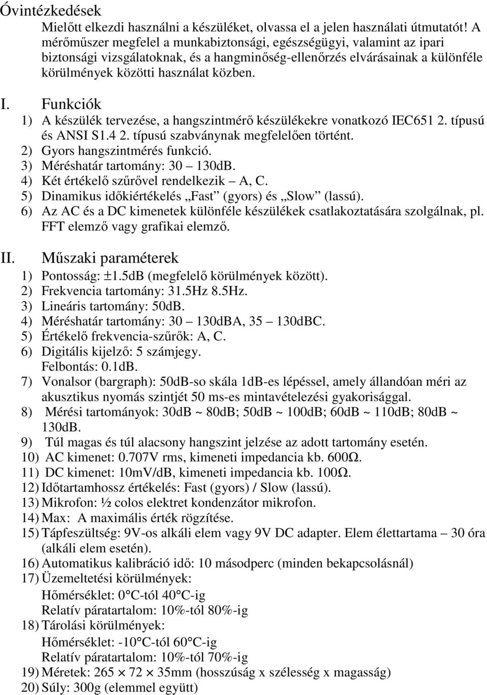 Funkciók 1) A készülék tervezése, a hangszintmérő készülékekre vonatkozó IEC651 2. típusú és ANSI S1.4 2. típusú szabványnak megfelelően történt. 2) Gyors hangszintmérés funkció.