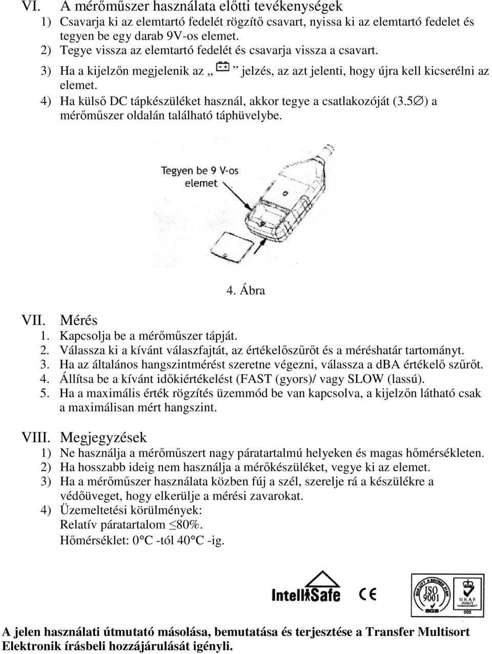 4) Ha külső DC tápkészüléket használ, akkor tegye a csatlakozóját (3.5 ) a mérőműszer oldalán található táphüvelybe. 4. Ábra VII. Mérés 1. Kapcsolja be a mérőműszer tápját. 2.