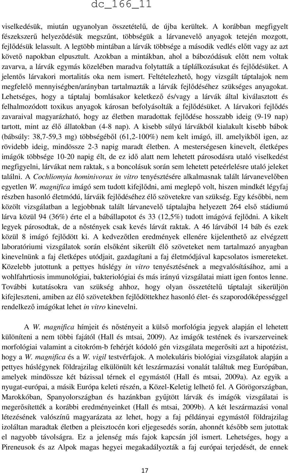 Azokban a mintákban, ahol a bábozódásuk előtt nem voltak zavarva, a lárvák egymás közelében maradva folytatták a táplálkozásukat és fejlődésüket. A jelentős lárvakori mortalitás oka nem ismert.