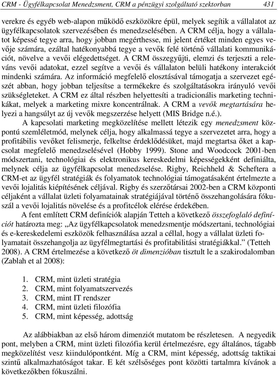 A CRM célja, hogy a vállalatot képessé tegye arra, hogy jobban megérthesse, mi jelent értéket minden egyes vevője számára, ezáltal hatékonyabbá tegye a vevők felé történő vállalati kommunikációt,