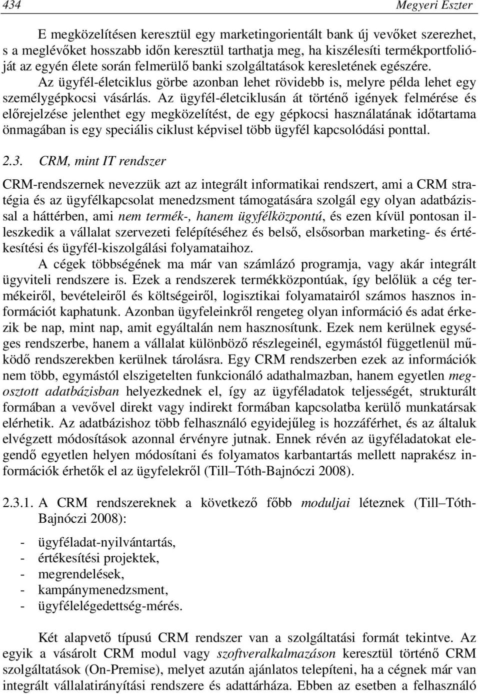 Az ügyfél-életciklusán át történő igények felmérése és előrejelzése jelenthet egy megközelítést, de egy gépkocsi használatának időtartama önmagában is egy speciális ciklust képvisel több ügyfél