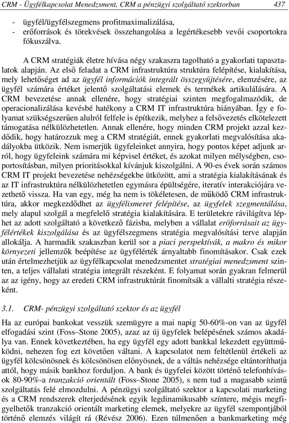 Az első feladat a CRM infrastruktúra struktúra felépítése, kialakítása, mely lehetőséget ad az ügyfél információk integrált összegyűjtésére, elemzésére, az ügyfél számára értéket jelentő