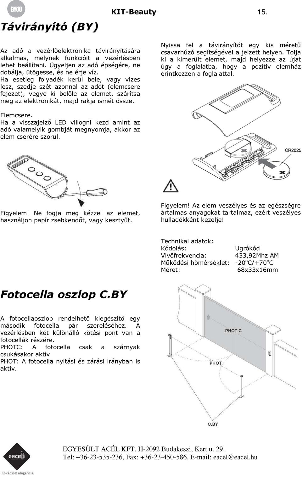 Nyissa fel a távirányítót egy kis méretű csavarhúzó segítségével a jelzett helyen. Tolja ki a kimerült elemet, majd helyezze az újat úgy a foglalatba, hogy a pozitív elemház érintkezzen a foglalattal.