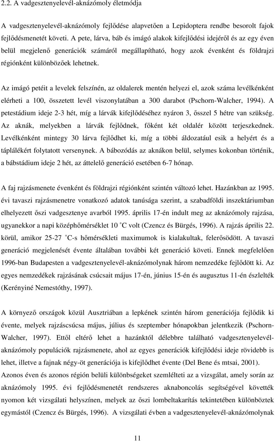 Az imágó petéit a levelek felszínén, az oldalerek mentén helyezi el, azok száma levélkénként elérheti a 100, összetett levél viszonylatában a 300 darabot (Pschorn-Walcher, 1994).