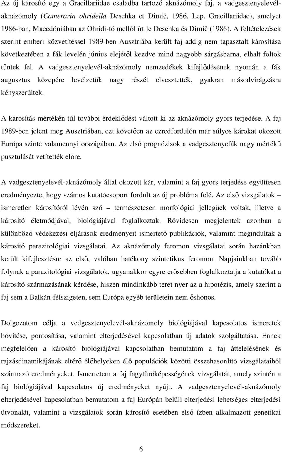 A feltételezések szerint emberi közvetítéssel 1989-ben Ausztriába került faj addig nem tapasztalt károsítása következtében a fák levelén június elejétıl kezdve mind nagyobb sárgásbarna, elhalt foltok