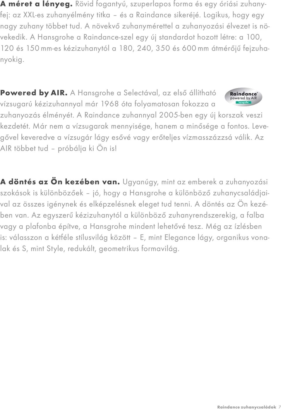 A Hansgrohe a Raindance-szel egy új standardot hozott létre: a 100, 120 és 150 mm-es kézizuhanytól a 180, 240, 350 és 600 mm átmérőjű fejzuhanyokig. Powered by AIR.