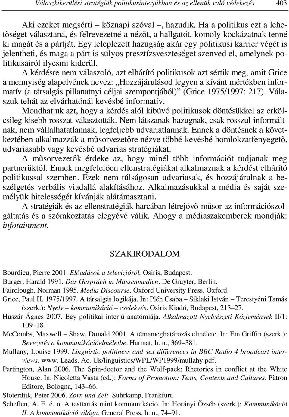 Egy leleplezett hazugság akár egy politikusi karrier végét is jelentheti, és maga a párt is súlyos presztízsveszteséget szenved el, amelynek politikusairól ilyesmi kiderül.