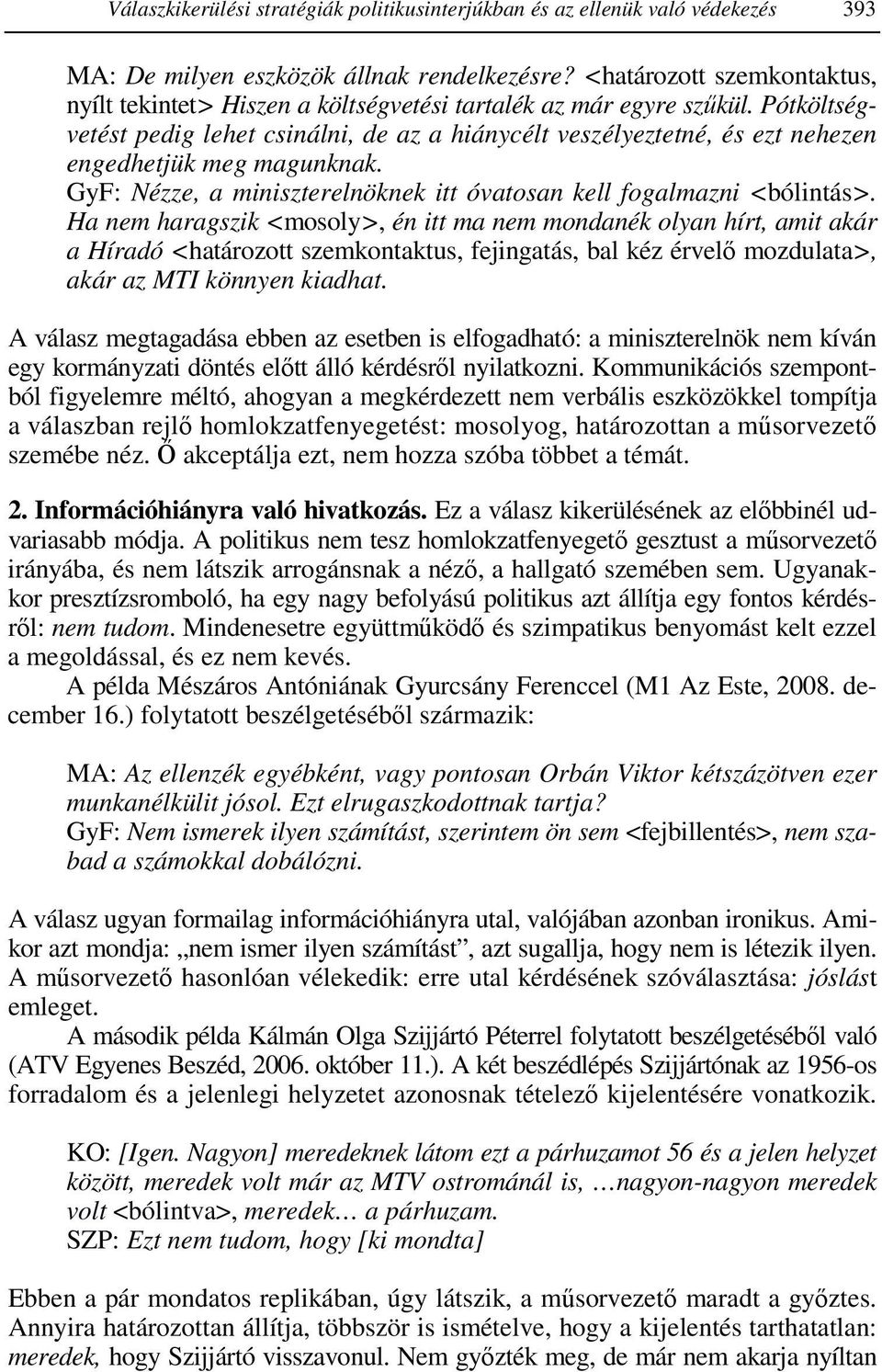 Pótköltségvetést pedig lehet csinálni, de az a hiánycélt veszélyeztetné, és ezt nehezen engedhetjük meg magunknak. GyF: Nézze, a miniszterelnöknek itt óvatosan kell fogalmazni <bólintás>.