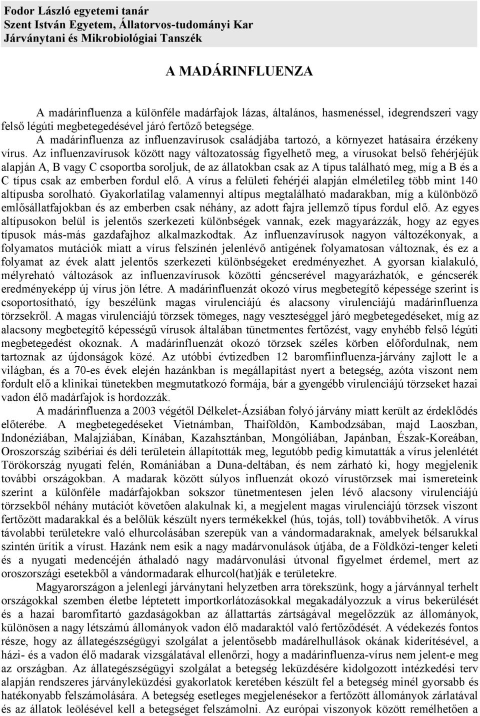 Az influenzavírusok között nagy változatosság figyelhető meg, a vírusokat belső fehérjéjük alapján A, B vagy C csoportba soroljuk, de az állatokban csak az A típus található meg, míg a B és a C típus